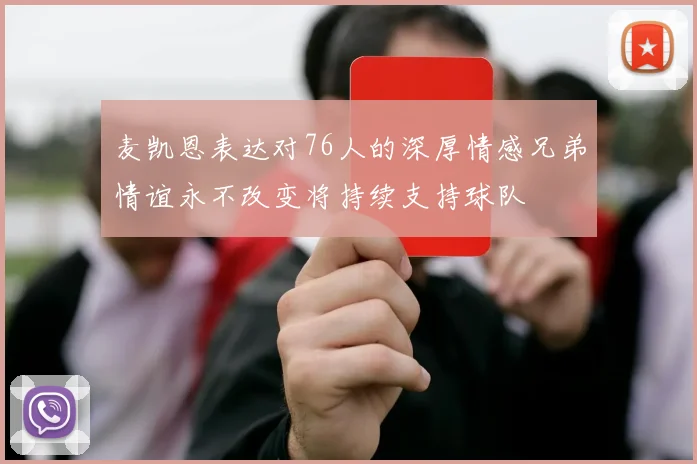 麦凯恩表达对76人的深厚情感兄弟情谊永不改变将持续支持球队