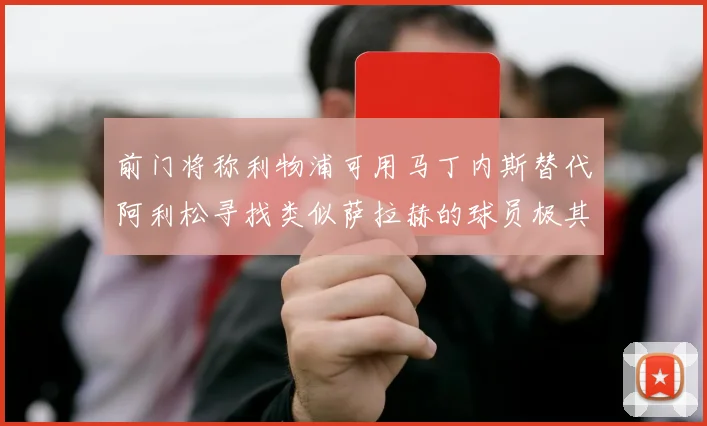 前门将称利物浦可用马丁内斯替代阿利松寻找类似萨拉赫的球员极其困难