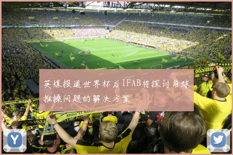 英媒报道世界杯后IFAB将探讨角球推搡问题的解决方案