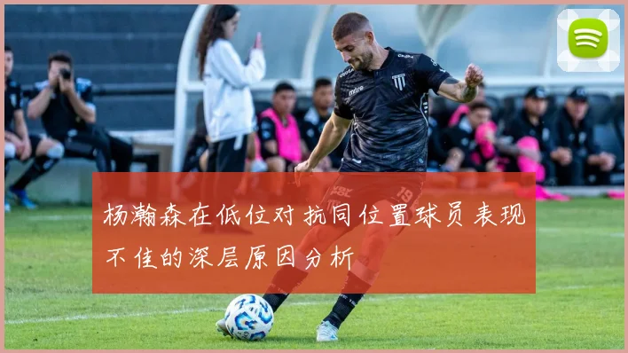 杨瀚森在低位对抗同位置球员表现不佳的深层原因分析