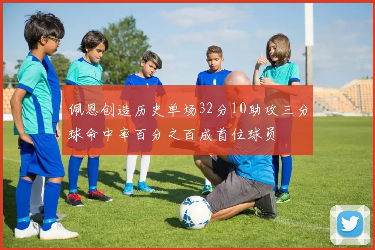 佩恩创造历史单场32分10助攻三分球命中率百分之百成首位球员