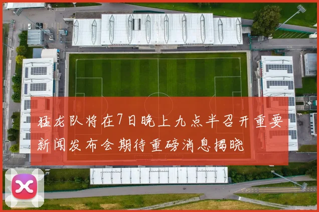 猛龙队将在7日晚上九点半召开重要新闻发布会期待重磅消息揭晓