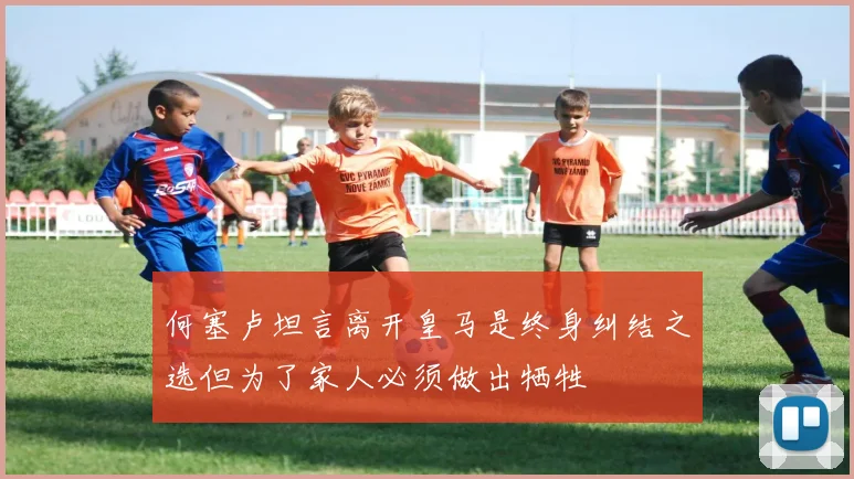 何塞卢坦言离开皇马是终身纠结之选但为了家人必须做出牺牲