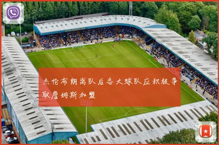 杰伦布朗离队后各大球队应积极争取詹姆斯加盟