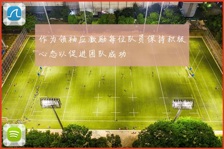 作为领袖应激励每位队员保持积极心态以促进团队成功