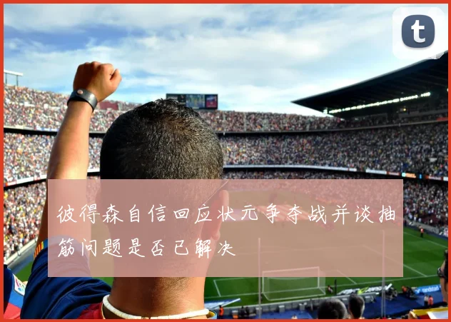 彼得森自信回应状元争夺战并谈抽筋问题是否已解决