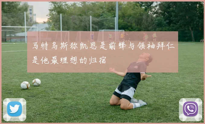 马特乌斯称凯恩是前锋与领袖拜仁是他最理想的归宿