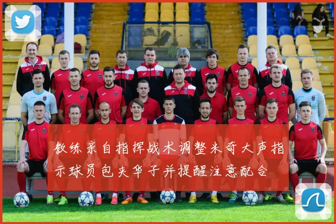 教练亲自指挥战术调整米奇大声指示球员包夹华子并提醒注意配合